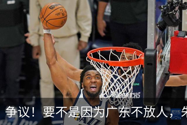 争议！要不是因为广东不放人，朱芳雨早已被独行侠选中