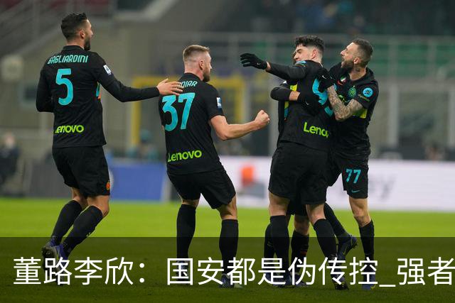 董路李欣：国安都是伪传控 强者才能“以我为主”