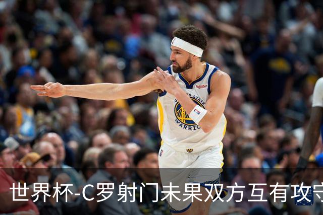 世界杯-C罗射门未果双方互有攻守 半场葡萄牙0-0哥伦比亚