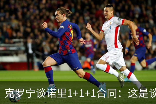 克罗宁谈诺里1+1+1合同：这是谈判原则 保护下行风险促进上行收益