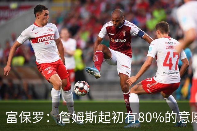 富保罗：詹姆斯起初有80%的意愿回归湖人 最终表示100%不想回那里