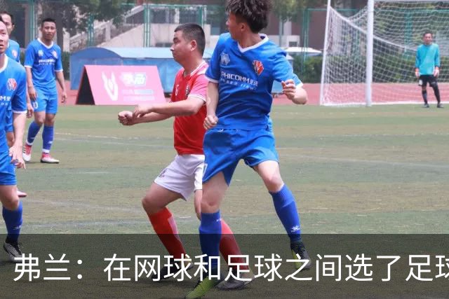 弗兰：在网球和足球之间选了足球 金球奖第5毫无疑问是我生涯巅峰