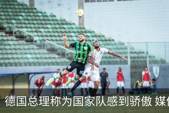 德国总理称为国家队感到骄傲 媒体人怒批：活在平行世界