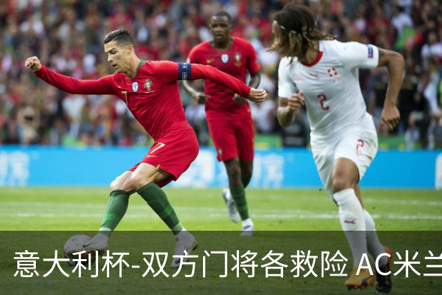 意大利杯-双方门将各救险 AC米兰主场平国际米兰
