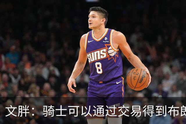 文胖：骑士可以通过交易得到布朗 以此来吸引詹姆斯加入