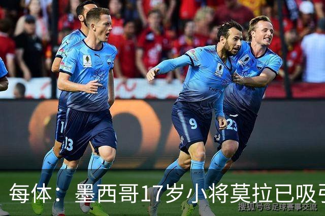 每体：墨西哥17岁小将莫拉已吸引皇马、巴萨及曼联的兴趣