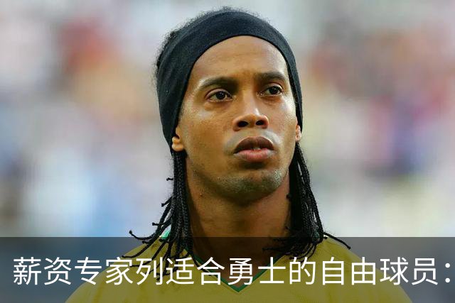 薪资专家列适合勇士的自由球员：詹姆斯 伊森 肯纳德 罗威领衔